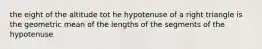 the eight of the altitude tot he hypotenuse of a right triangle is the geometric mean of the lengths of the segments of the hypotenuse