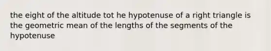 the eight of the altitude tot he hypotenuse of a right triangle is the geometric mean of the lengths of the segments of the hypotenuse