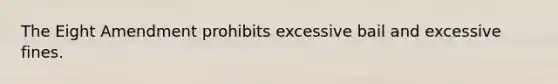 The Eight Amendment prohibits excessive bail and excessive fines.