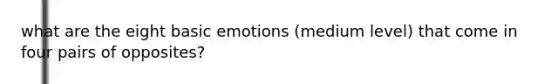 what are the eight basic emotions (medium level) that come in four pairs of opposites?