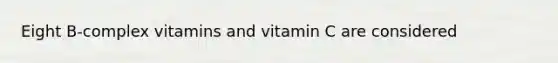 Eight B-complex vitamins and vitamin C are considered