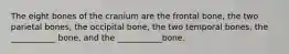 The eight bones of the cranium are the frontal bone, the two parietal bones, the occipital bone, the two temporal bones, the ___________ bone, and the ___________bone.