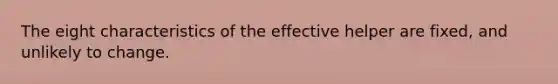 The eight characteristics of the effective helper are fixed, and unlikely to change.