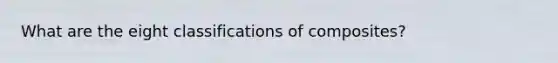 What are the eight classifications of composites?