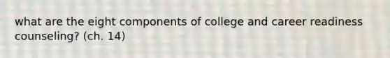 what are the eight components of college and career readiness counseling? (ch. 14)