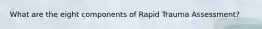 What are the eight components of Rapid Trauma Assessment?