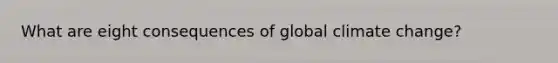 What are eight consequences of global climate change?