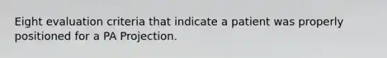 Eight evaluation criteria that indicate a patient was properly positioned for a PA Projection.