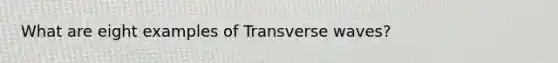 What are eight examples of Transverse waves?