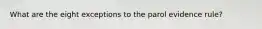 What are the eight exceptions to the parol evidence rule?