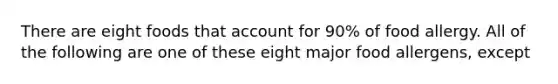 There are eight foods that account for 90% of food allergy. All of the following are one of these eight major food allergens, except