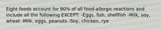 Eight foods account for 90% of all food-allergic reactions and include all the following EXCEPT: -Eggs, fish, shellfish -Milk, soy, wheat -Milk, eggs, peanuts -Soy, chicken, rye