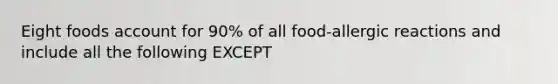 Eight foods account for 90% of all food-allergic reactions and include all the following EXCEPT