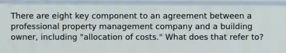 There are eight key component to an agreement between a professional property management company and a building owner, including "allocation of costs." What does that refer to?