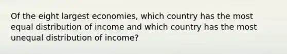 Of the eight largest​ economies, which country has the most equal distribution of income and which country has the most unequal distribution of​ income?