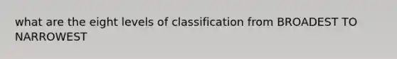 what are the eight levels of classification from BROADEST TO NARROWEST