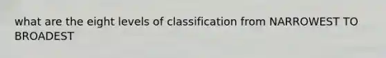 what are the eight levels of classification from NARROWEST TO BROADEST