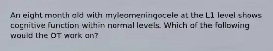 An eight month old with myleomeningocele at the L1 level shows cognitive function within normal levels. Which of the following would the OT work on?