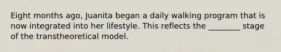 Eight months ago, Juanita began a daily walking program that is now integrated into her lifestyle. This reflects the ________ stage of the transtheoretical model.
