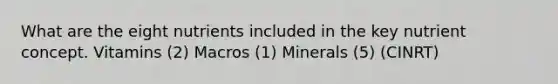 What are the eight nutrients included in the key nutrient concept. Vitamins (2) Macros (1) Minerals (5) (CINRT)