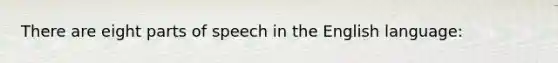 There are eight parts of speech in the English language: