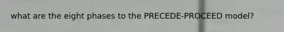 what are the eight phases to the PRECEDE-PROCEED model?