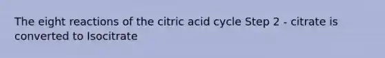 The eight reactions of the citric acid cycle Step 2 - citrate is converted to Isocitrate