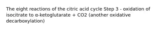 The eight reactions of the citric acid cycle Step 3 - oxidation of isocitrate to α-ketoglutarate + CO2 (another oxidative decarboxylation)