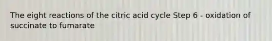 The eight reactions of the citric acid cycle Step 6 - oxidation of succinate to fumarate