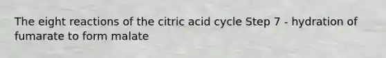 The eight reactions of the citric acid cycle Step 7 - hydration of fumarate to form malate