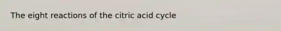 The eight reactions of the citric acid cycle