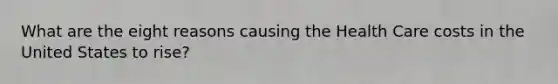 What are the eight reasons causing the Health Care costs in the United States to rise?