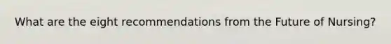 What are the eight recommendations from the Future of Nursing?