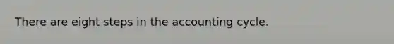 There are eight steps in the accounting cycle.