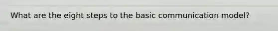 What are the eight steps to the basic communication model?