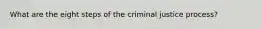 What are the eight steps of the criminal justice process?