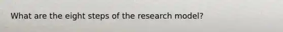 What are the eight steps of the research model?