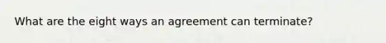 What are the eight ways an agreement can terminate?