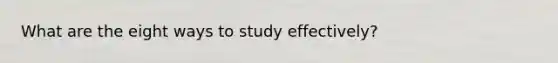 What are the eight ways to study effectively?