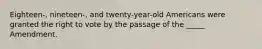 Eighteen-, nineteen-, and twenty-year-old Americans were granted the right to vote by the passage of the _____ Amendment.