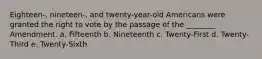 Eighteen-, nineteen-, and twenty-year-old Americans were granted the right to vote by the passage of the ________ Amendment. a. Fifteenth b. Nineteenth c. Twenty-First d. Twenty-Third e. Twenty-Sixth