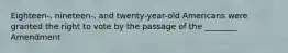 Eighteen-, nineteen-, and twenty-year-old Americans were granted the right to vote by the passage of the ________ Amendment