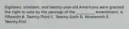 Eighteen, nineteen, and twenty-year-old Americans were granted the right to vote by the passage of the __________ Amendment. A. Fifteenth B. Twenty-Third C. Twenty-Sixth D. Nineteenth E. Twenty-First