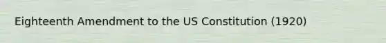 Eighteenth Amendment to the US Constitution (1920)