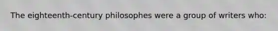 The eighteenth-century philosophes were a group of writers who: