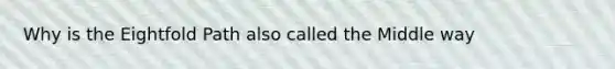 Why is the Eightfold Path also called the Middle way