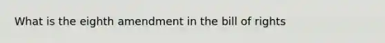 What is the eighth amendment in the bill of rights