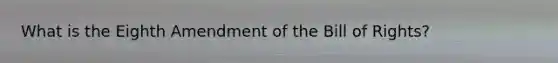 What is the Eighth Amendment of the Bill of Rights?