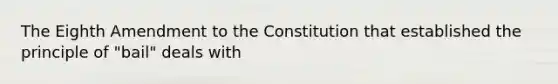 The Eighth Amendment to the Constitution that established the principle of "bail" deals with