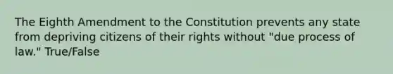 The Eighth Amendment to the Constitution prevents any state from depriving citizens of their rights without "due process of law." True/False